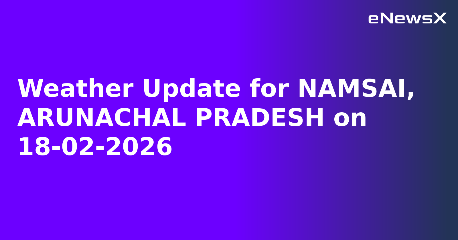 Weather Update for NAMSAI, ARUNACHAL PRADESH on 18-02-2026