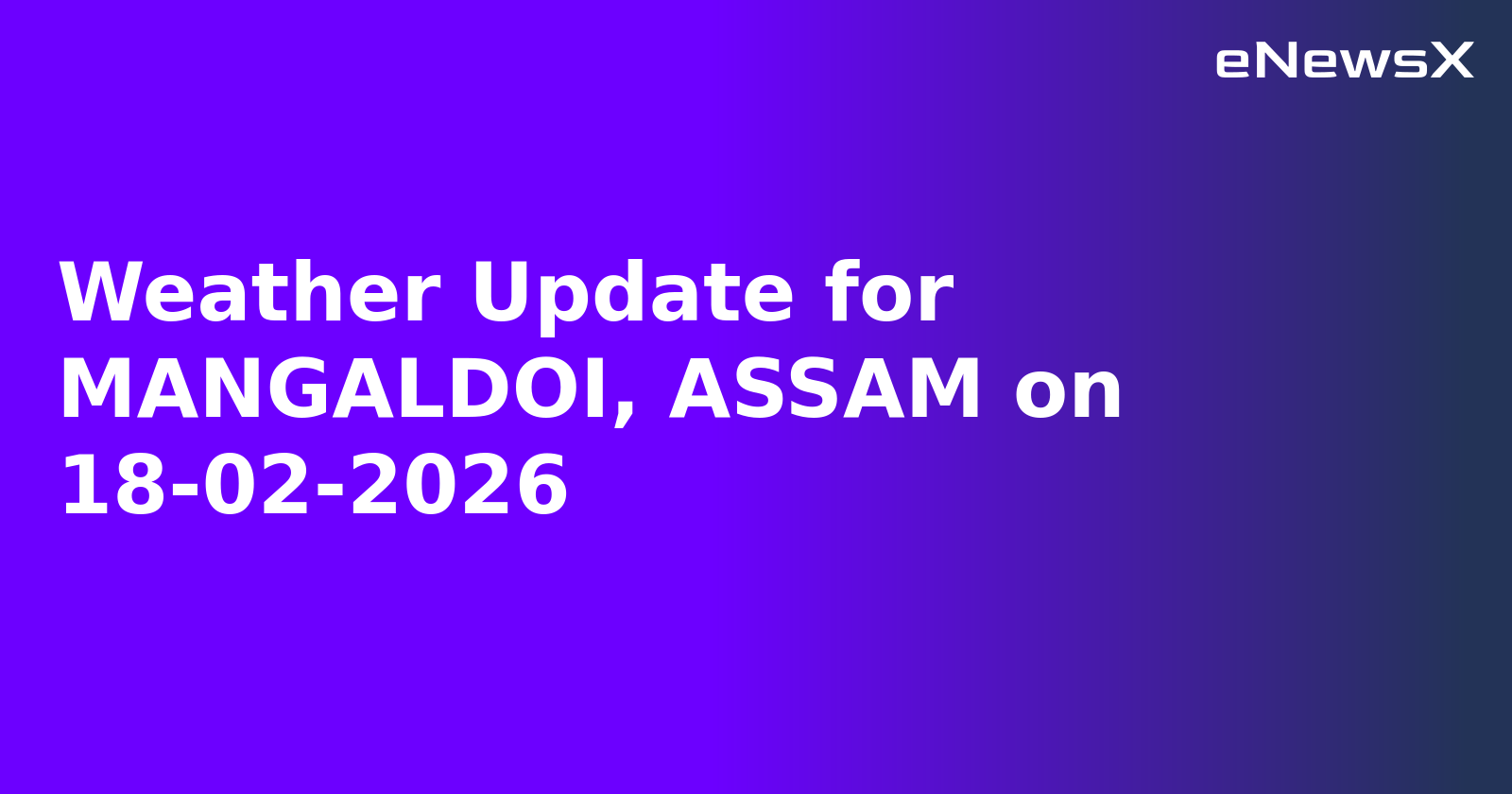 Weather Update for MANGALDOI, ASSAM on 18-02-2026