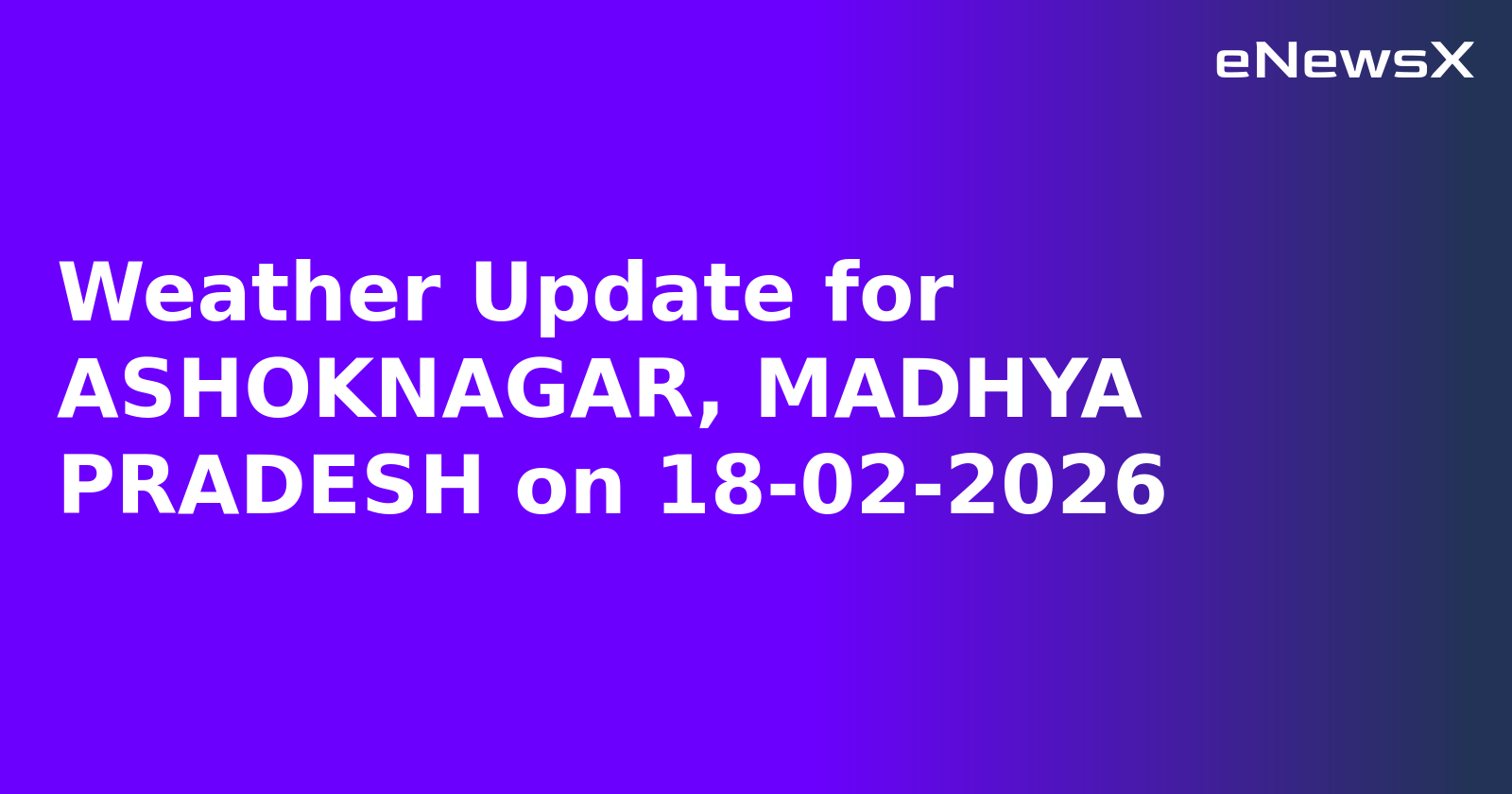 Weather Update for ASHOKNAGAR, MADHYA PRADESH on 18-02-2026