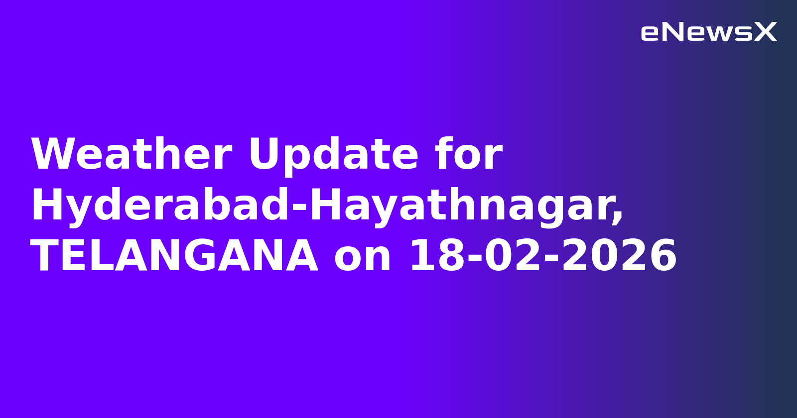 Weather Update for Hyderabad-Hayathnagar, TELANGANA on 18-02-2026