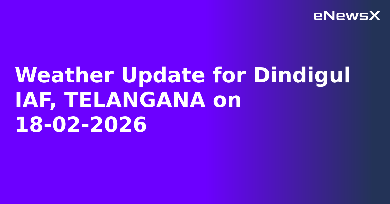 Weather Update for Dindigul IAF, TELANGANA on 18-02-2026