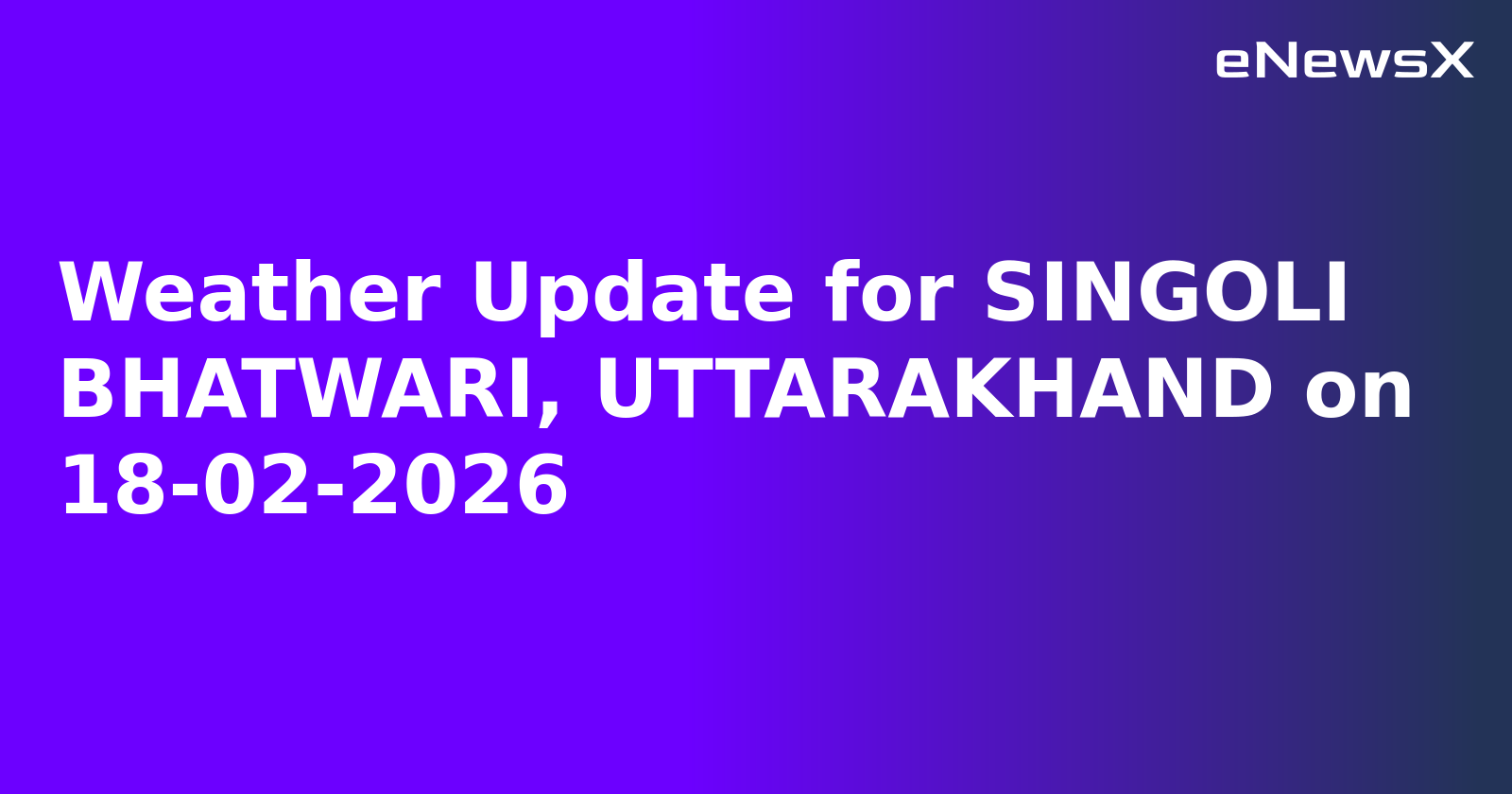 Weather Update for SINGOLI BHATWARI, UTTARAKHAND on 18-02-2026
