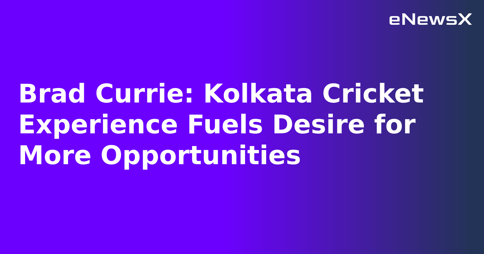 Brad Currie: Kolkata Cricket Experience Fuels Desire for More Opportunities.webp