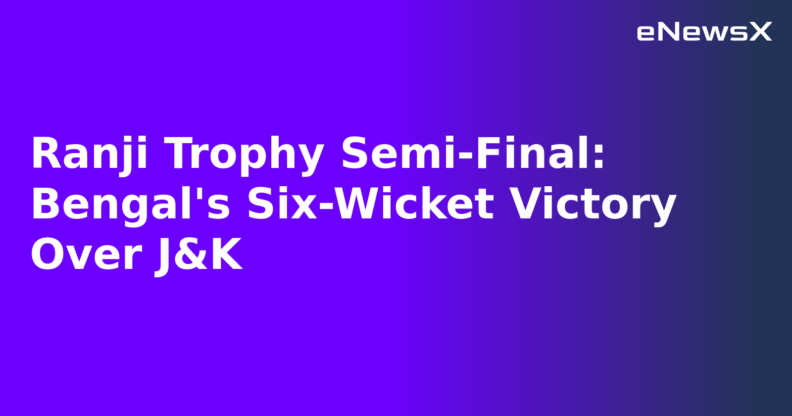 Ranji Trophy Semi-Final: Bengal's Six-Wicket Victory Over J&K