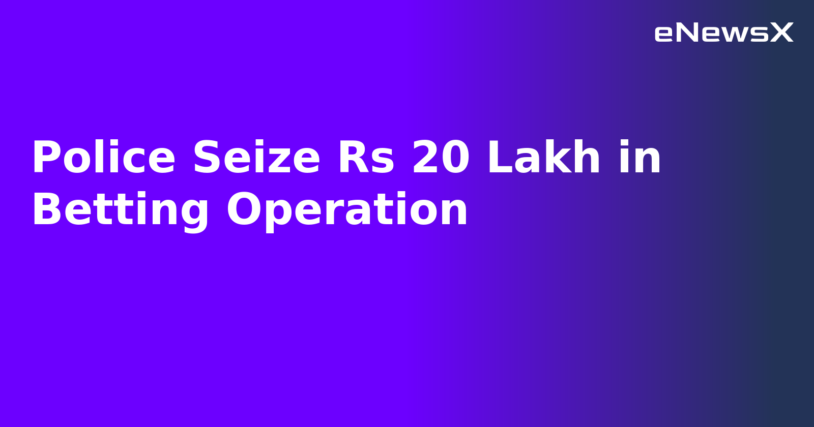 Police Seize Rs 20 Lakh in Betting Operation