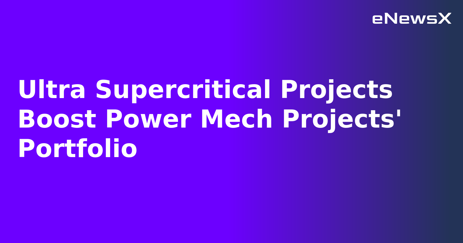 Ultra Supercritical Projects Boost Power Mech Projects' Portfolio.webp