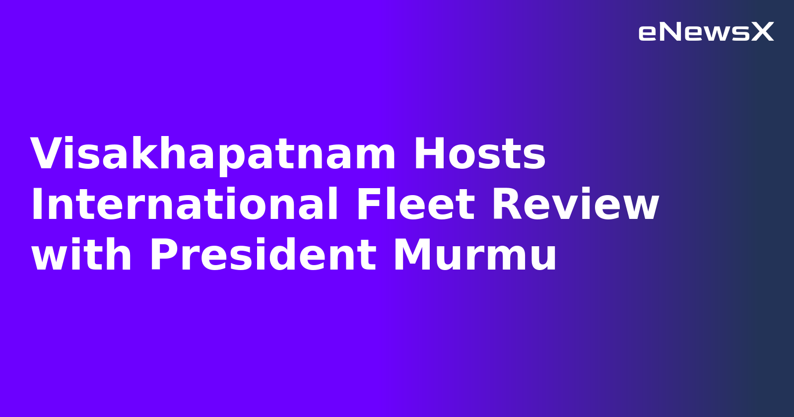 Visakhapatnam Hosts International Fleet Review with President Murmu