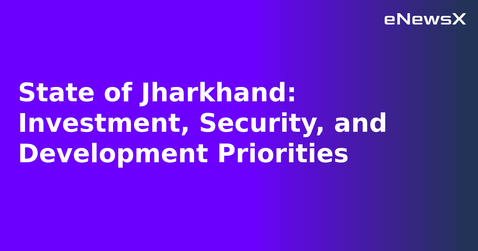 State of Jharkhand: Investment, Security, and Development Priorities.webp