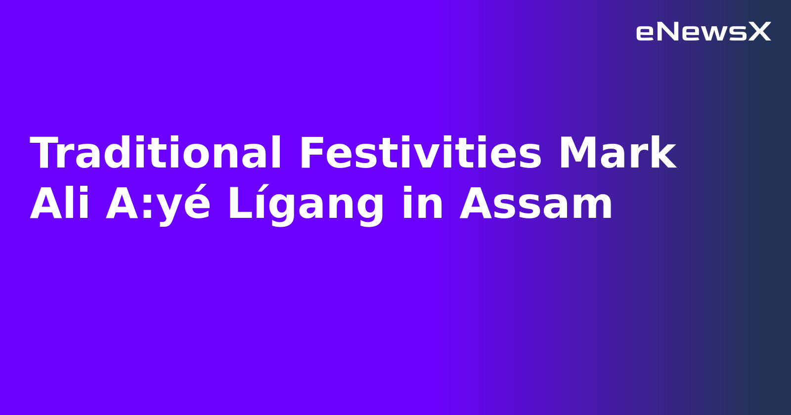 Traditional Festivities Mark Ali A:yé Lígang in Assam