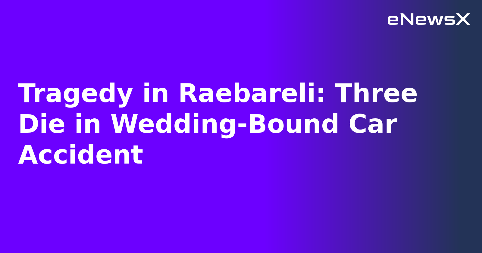 Tragedy in Raebareli: Three Die in Wedding-Bound Car Accident.webp