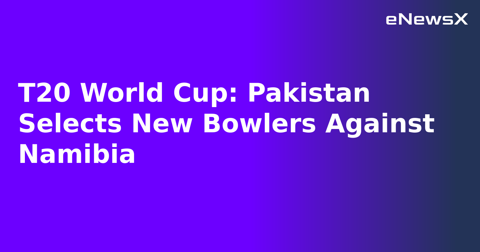 T20 World Cup: Pakistan Selects New Bowlers Against Namibia
