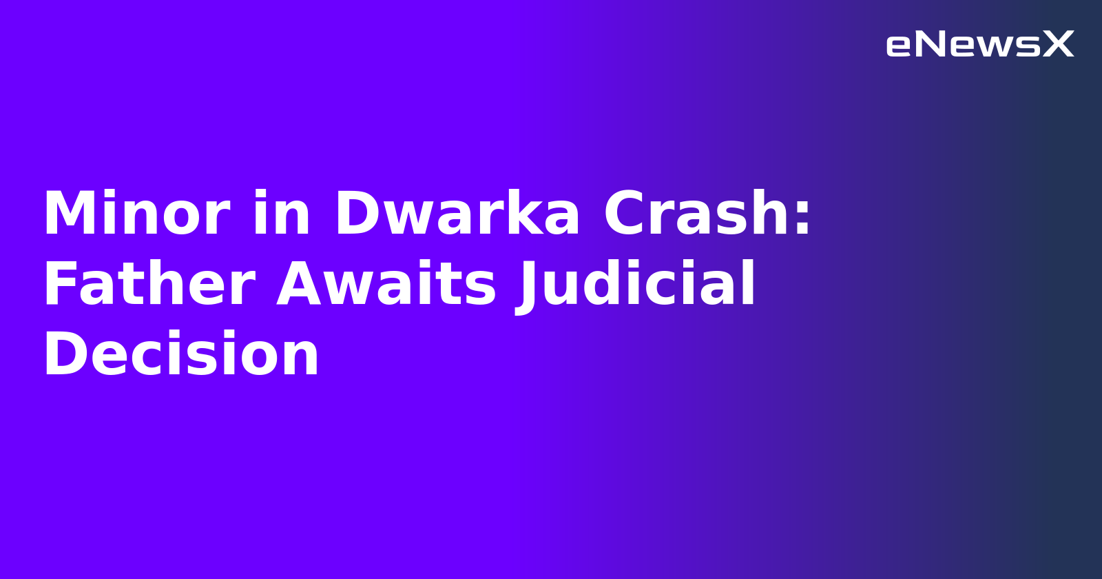 Minor in Dwarka Crash: Father Awaits Judicial Decision