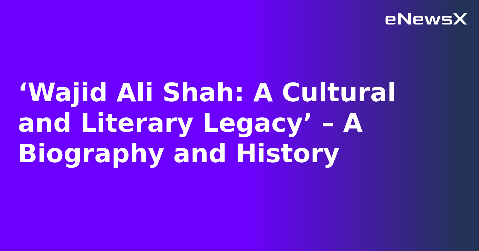 ‘Wajid Ali Shah: A Cultural and Literary Legacy’ – A Biography and History.webp
