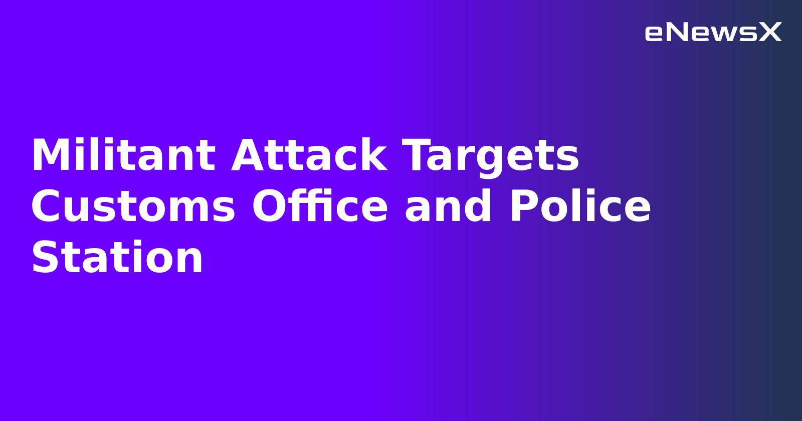 Militant Attack Targets Customs Office and Police Station.webp