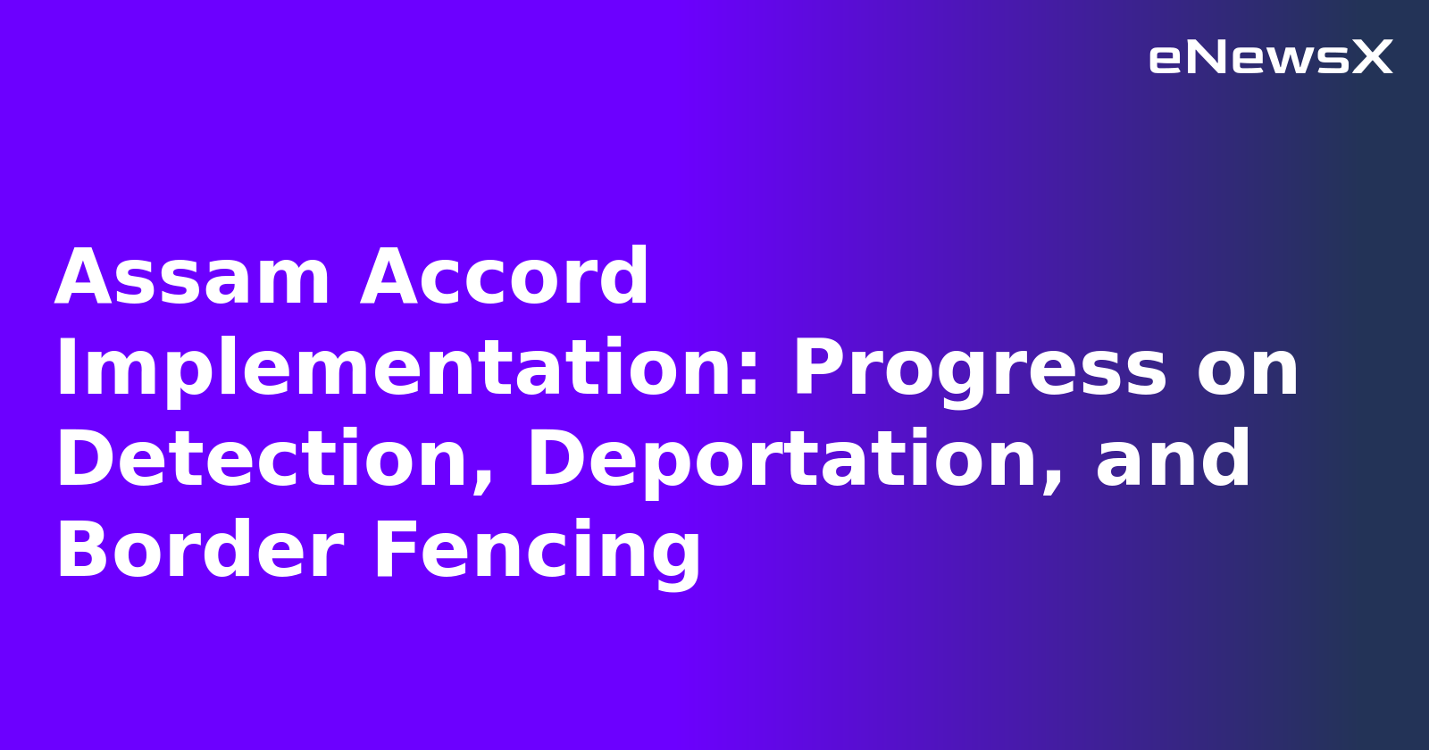 Assam Accord Implementation: Progress on Detection, Deportation, and Border Fencing.webp