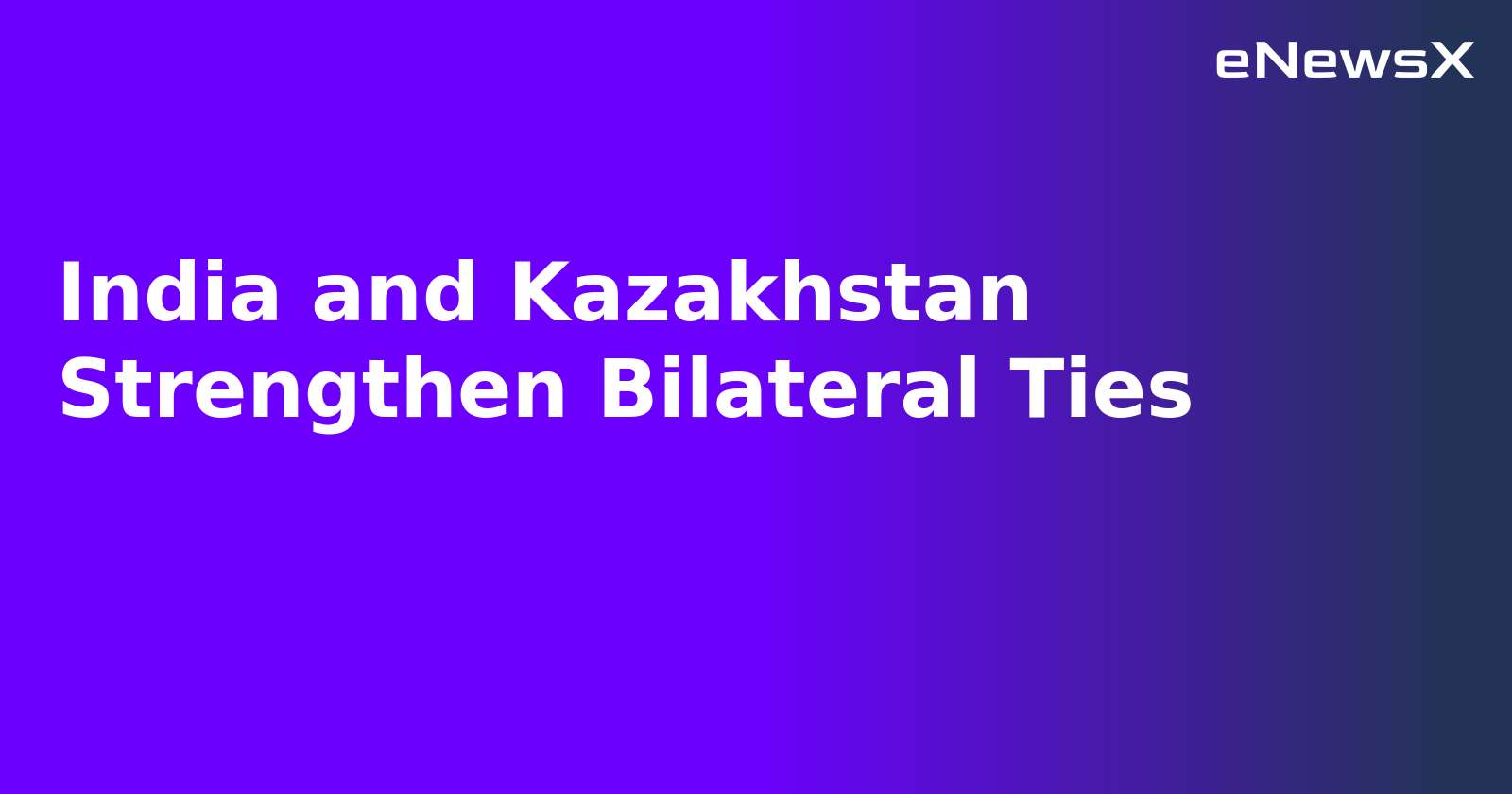India and Kazakhstan Strengthen Bilateral Ties.webp