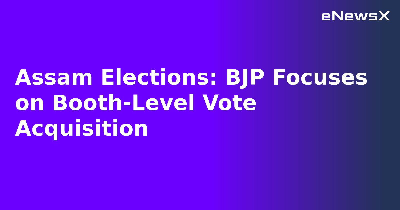 Assam Elections: BJP Focuses on Booth-Level Vote Acquisition