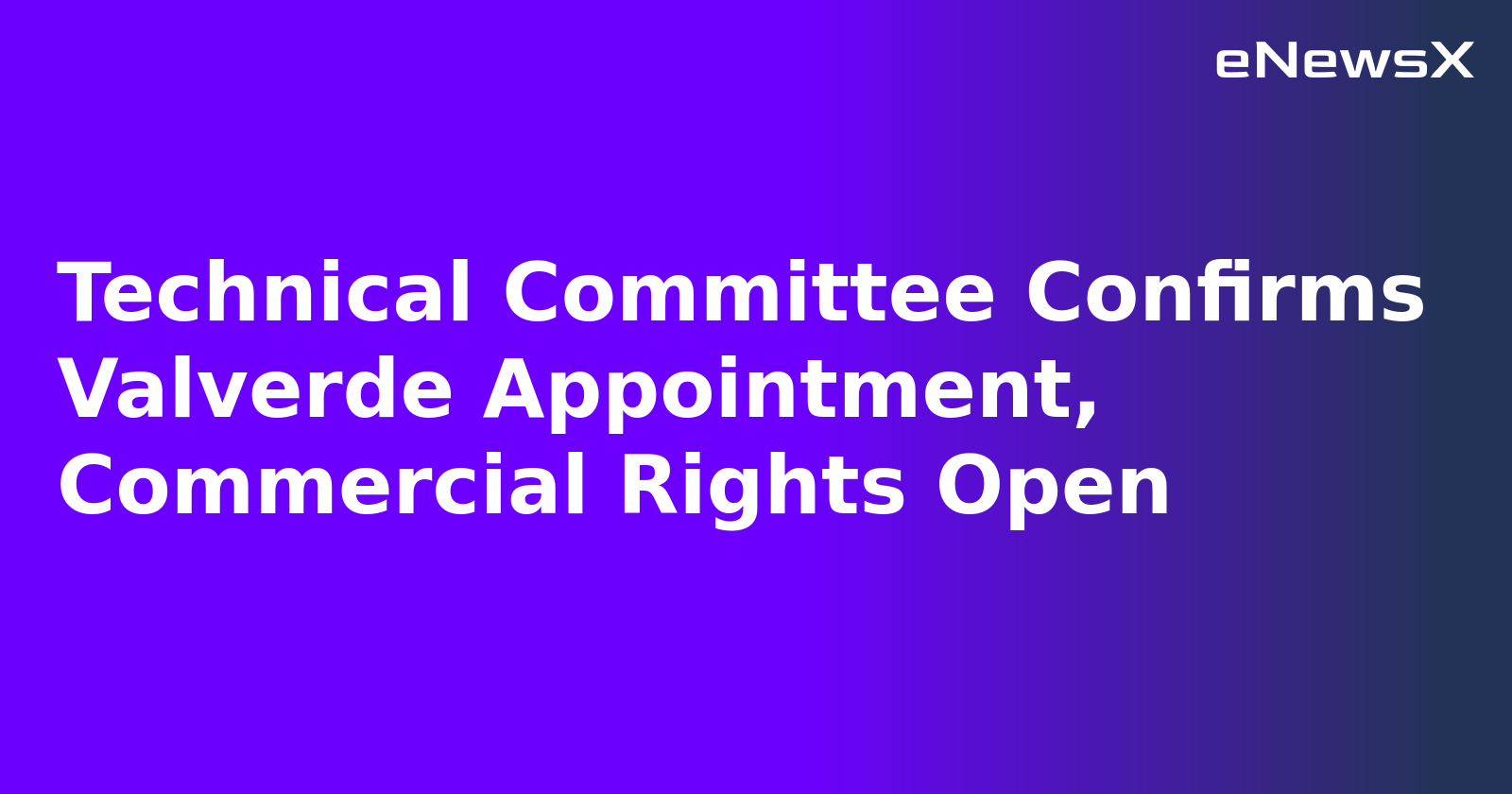 Technical Committee Confirms Valverde Appointment, Commercial Rights Open.webp