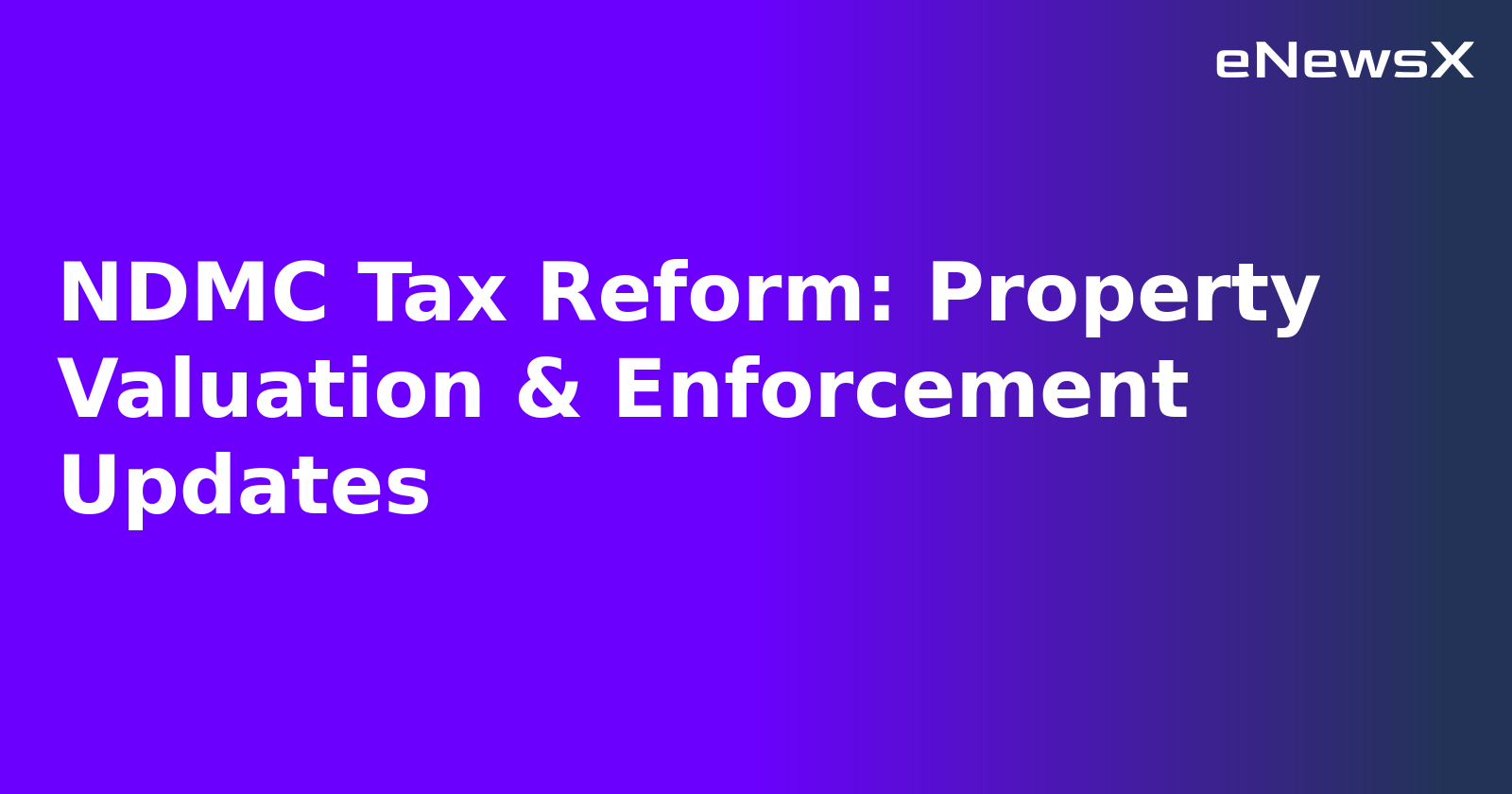 NDMC Tax Reform: Property Valuation & Enforcement Updates.webp