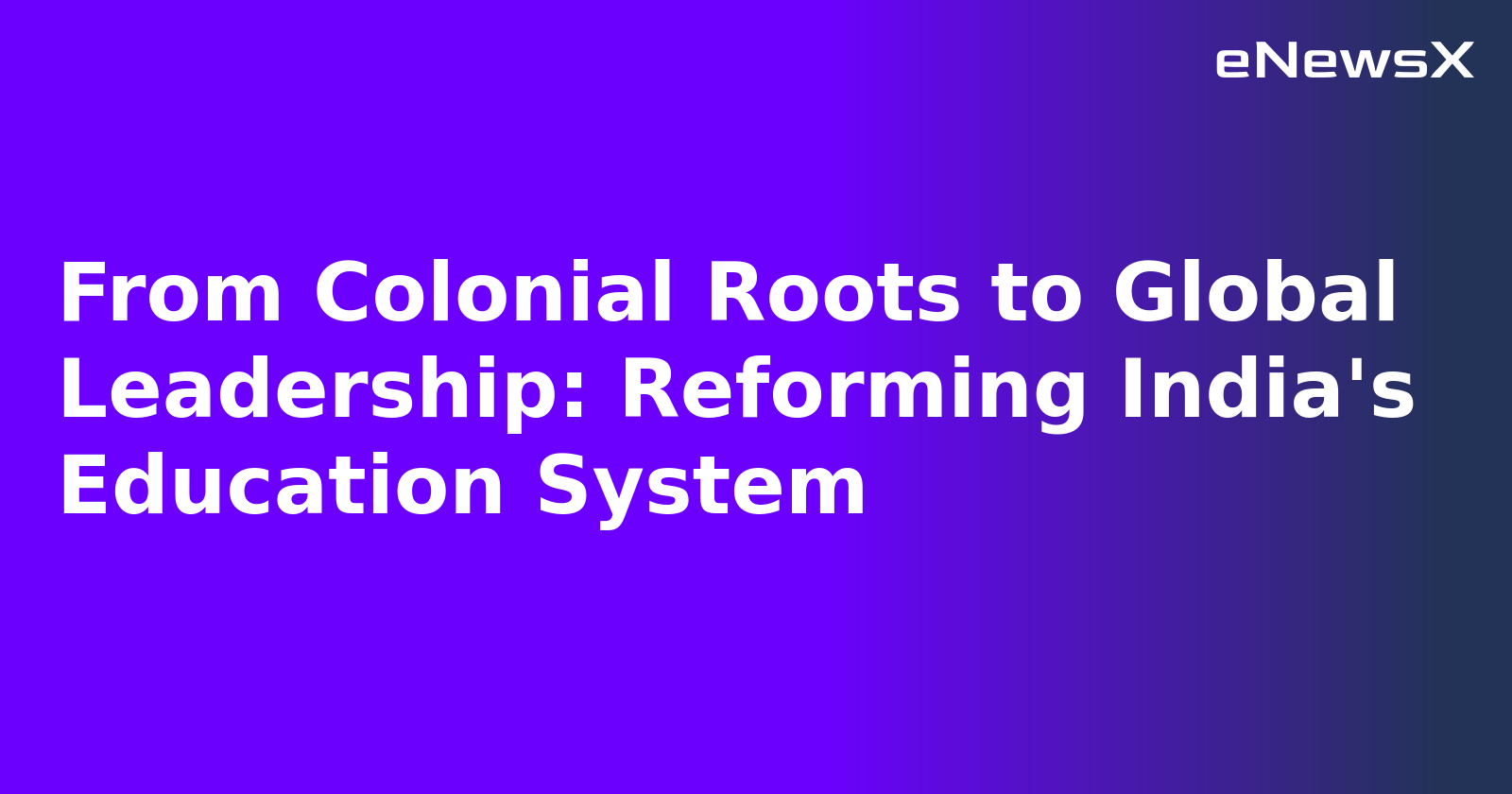 From Colonial Roots to Global Leadership: Reforming India's Education System