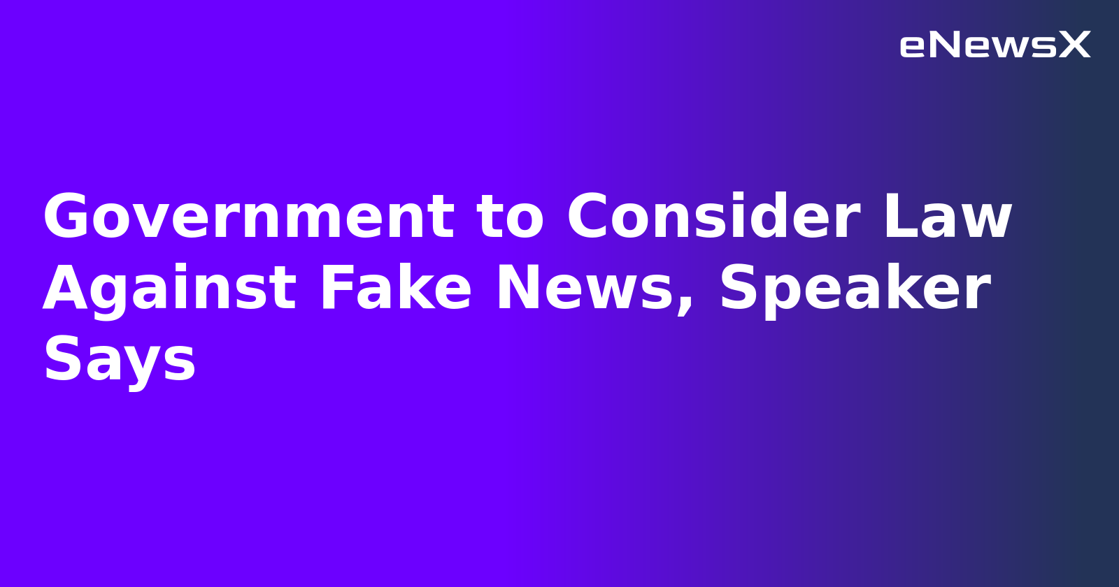 Government to Consider Law Against Fake News, Speaker Says