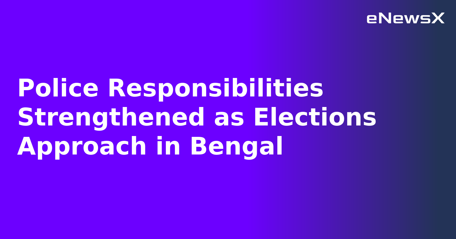 Police Responsibilities Strengthened as Elections Approach in Bengal