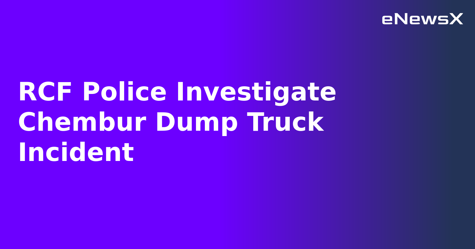 RCF Police Investigate Chembur Dump Truck Incident