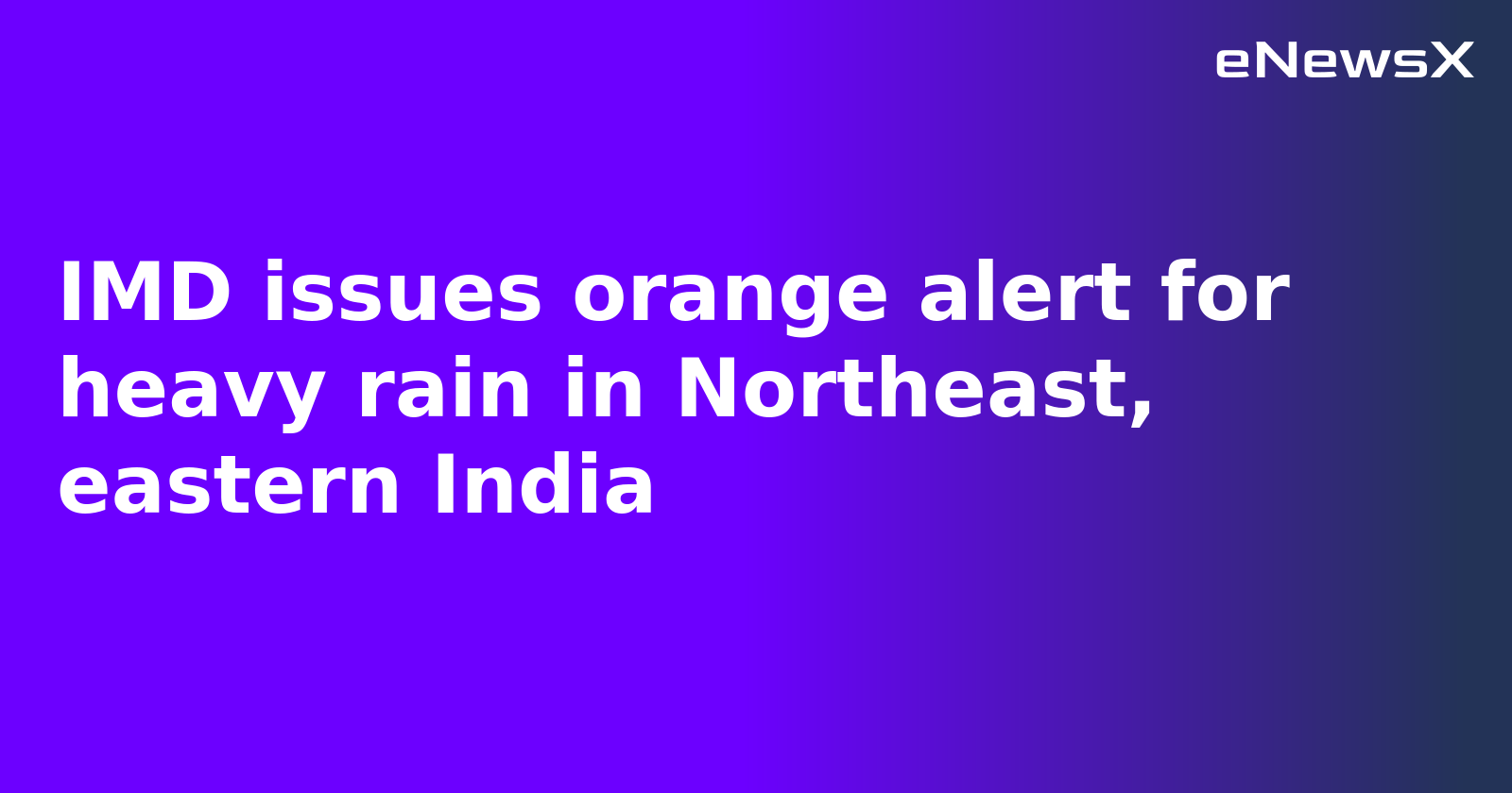 IMD issues orange alert for heavy rain in Northeast, eastern India