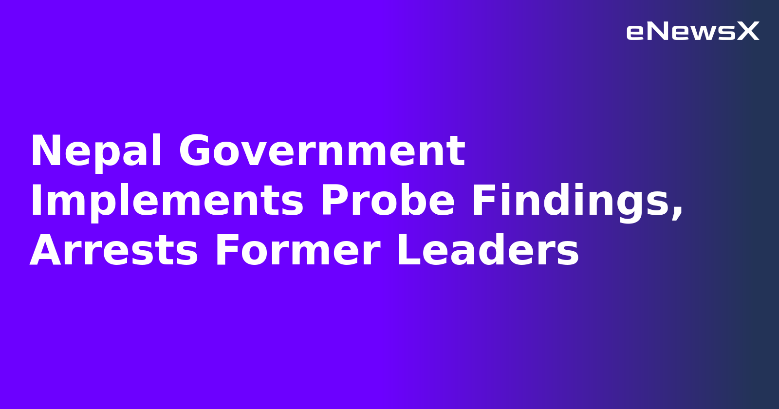 Nepal Government Implements Probe Findings, Arrests Former Leaders.webp