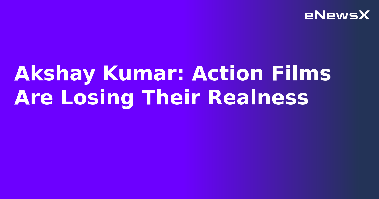 Akshay Kumar: Action Films Are Losing Their Realness.webp