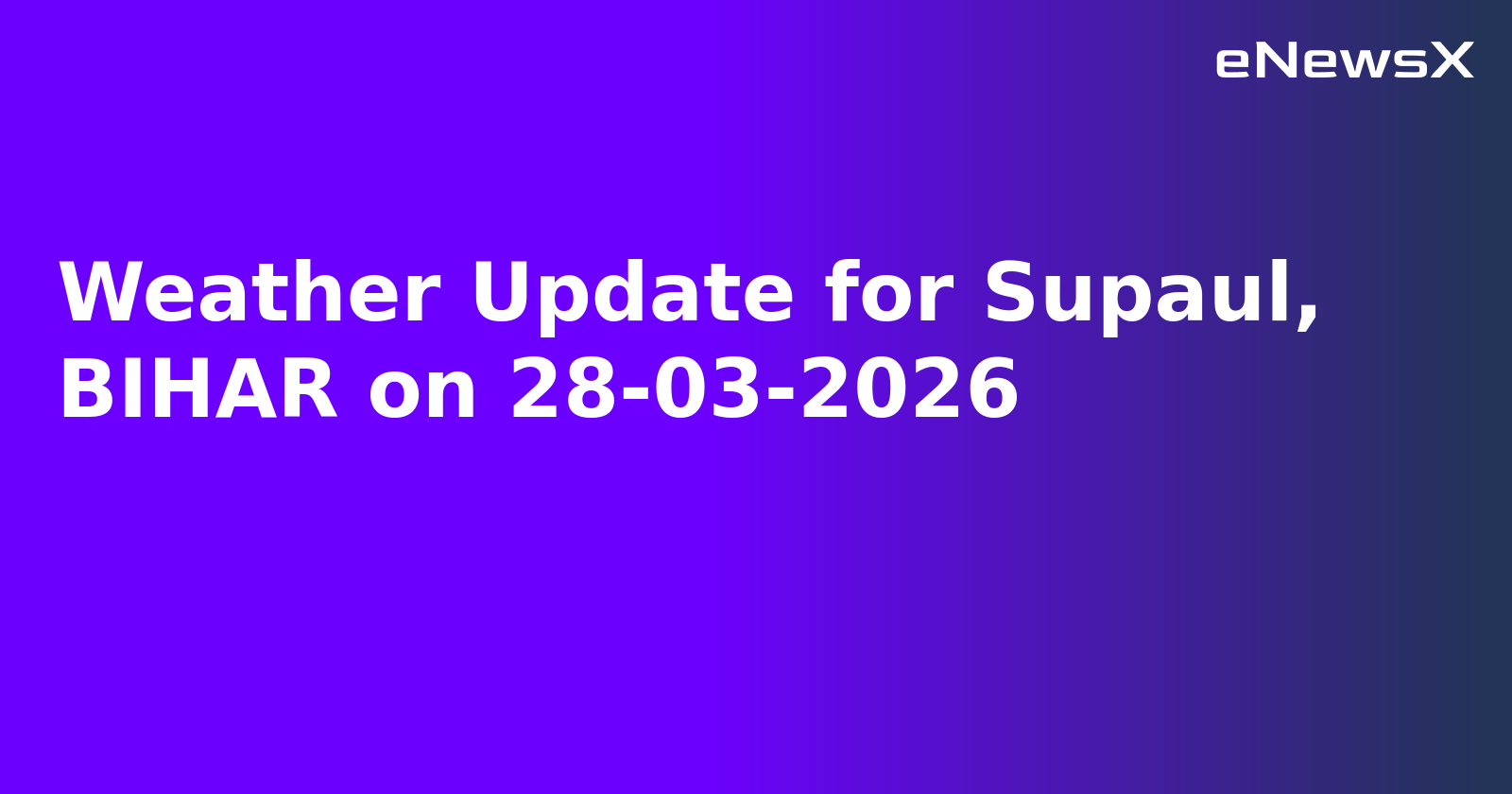 Weather Update for Supaul, BIHAR on 28-03-2026