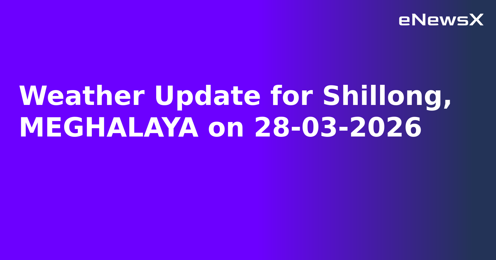 Weather Update for Shillong, MEGHALAYA on 28-03-2026