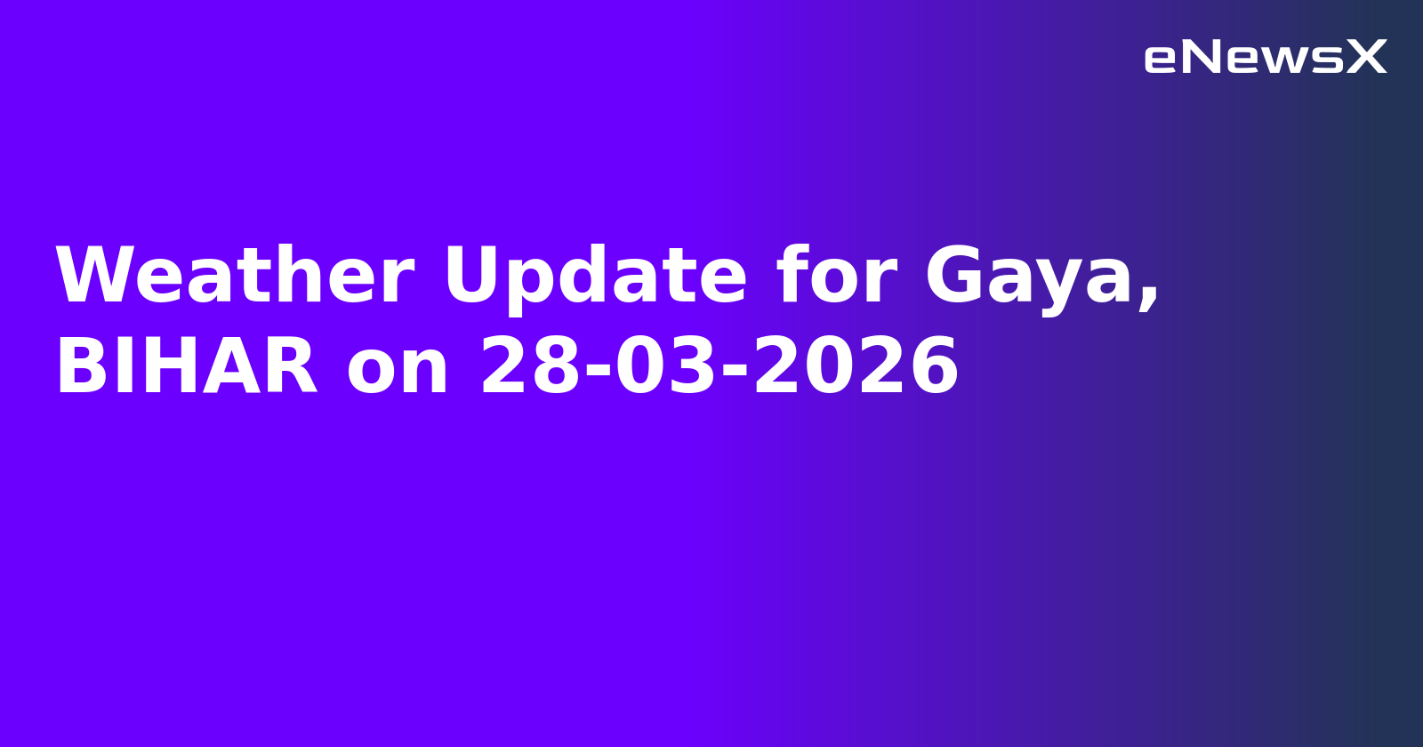 Weather Update for Gaya, BIHAR on 28-03-2026