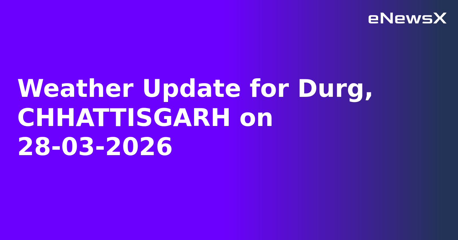 Weather Update for Durg, CHHATTISGARH on 28-03-2026