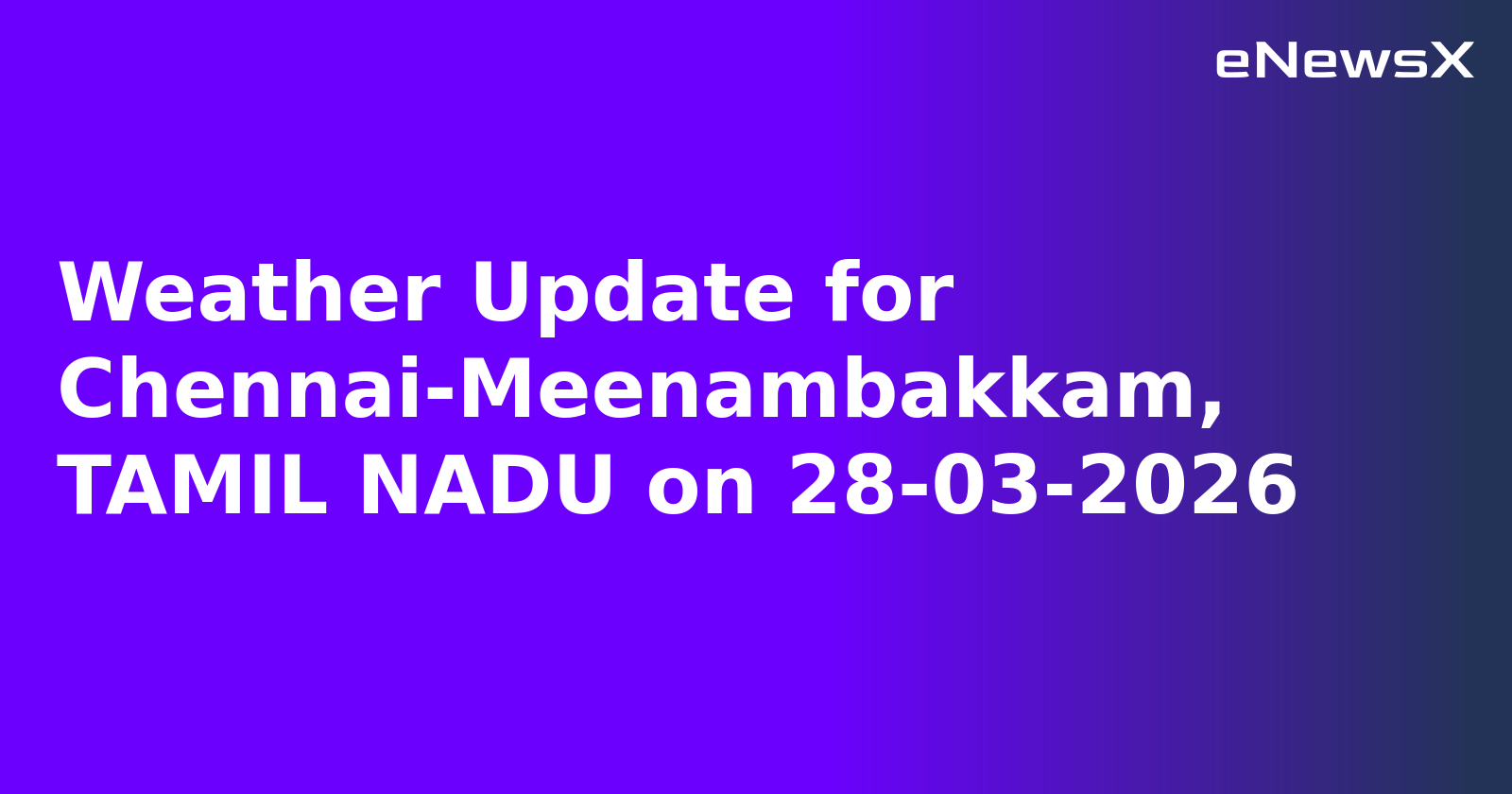 Weather Update for Chennai-Meenambakkam, TAMIL NADU on 28-03-2026