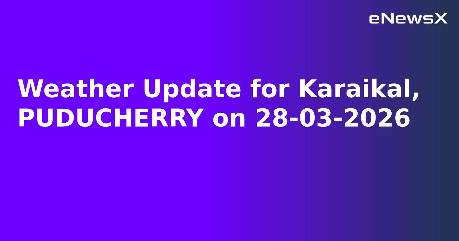 Weather Update for Karaikal, PUDUCHERRY on 28-03-2026