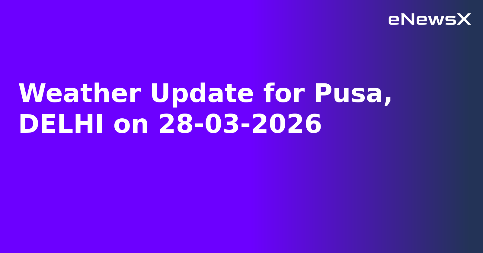 Weather Update for Pusa, DELHI on 28-03-2026