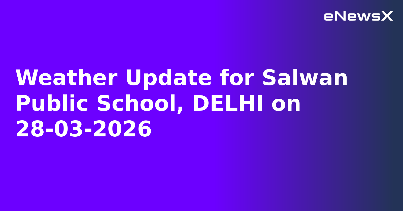 Weather Update for Salwan Public School, DELHI on 28-03-2026