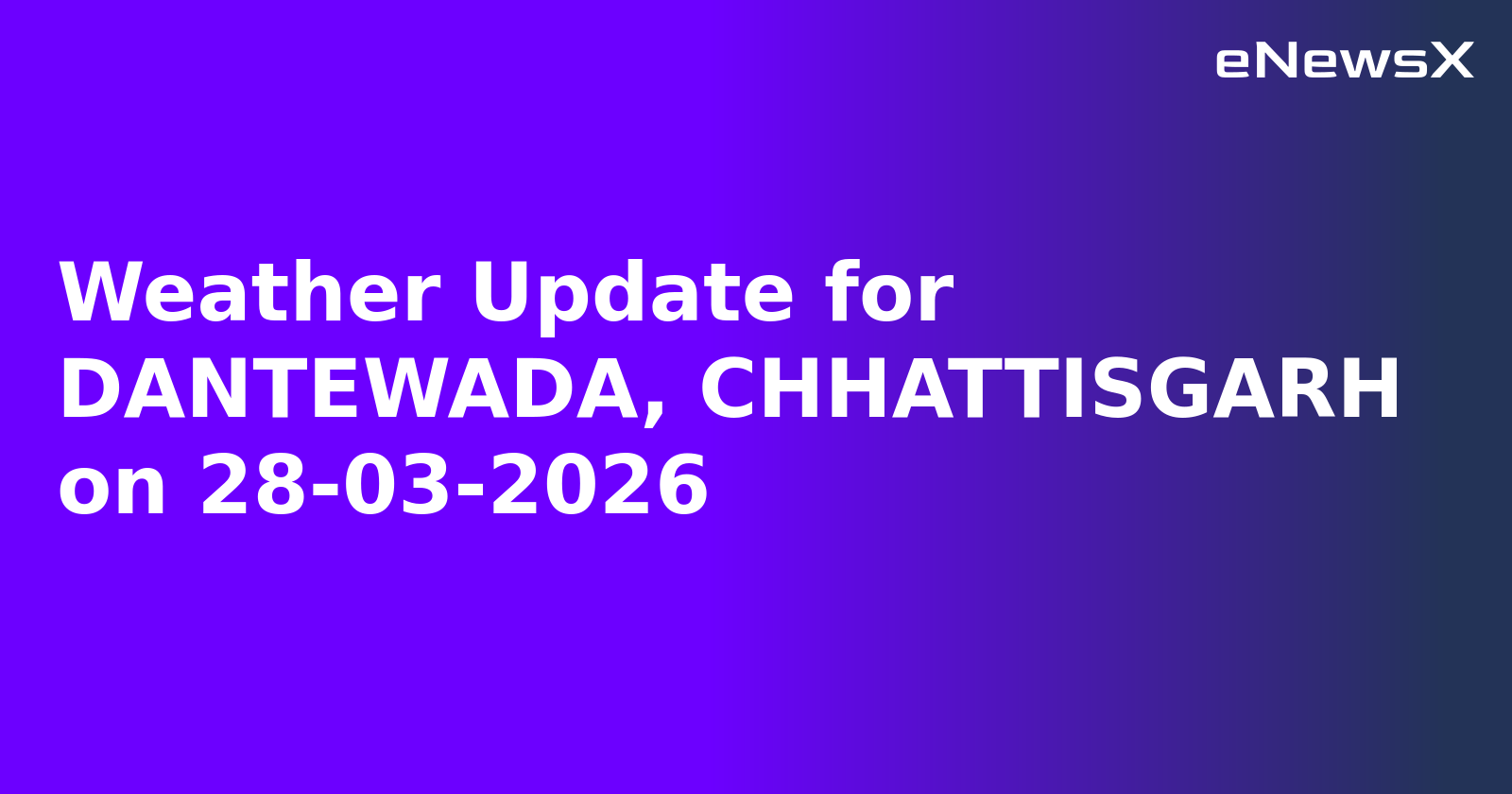 Weather Update for DANTEWADA, CHHATTISGARH on 28-03-2026