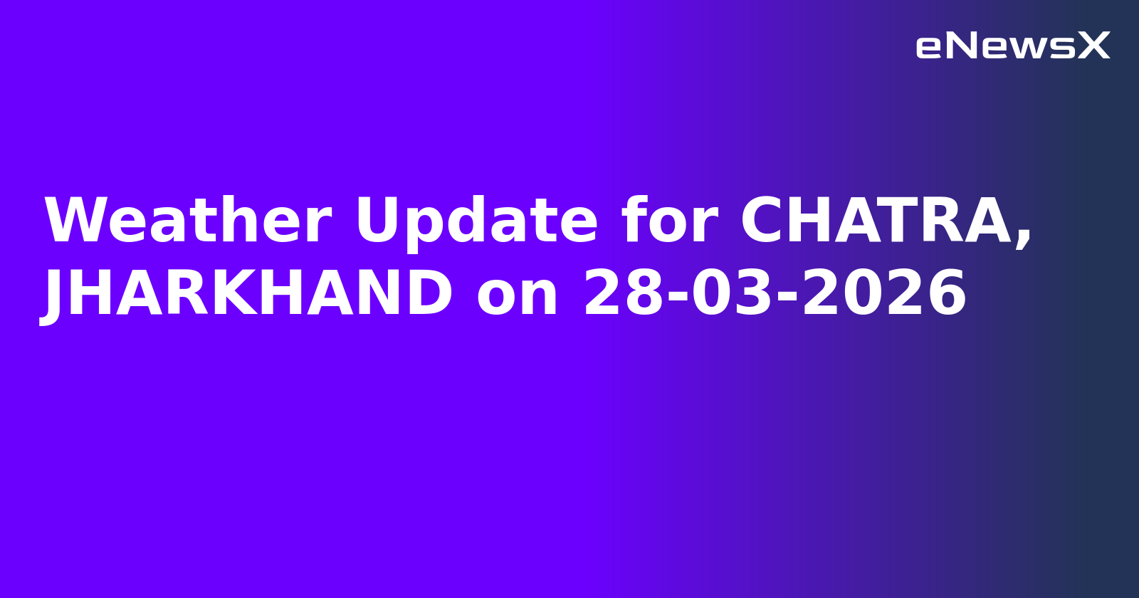 Weather Update for CHATRA, JHARKHAND on 28-03-2026