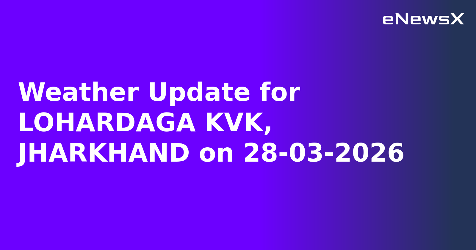 Weather Update for LOHARDAGA KVK, JHARKHAND on 28-03-2026