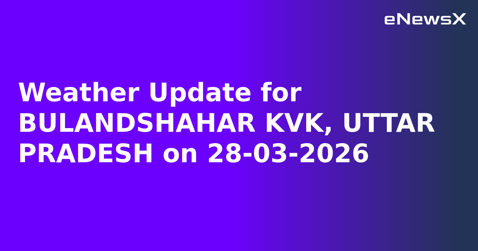 Weather Update for BULANDSHAHAR KVK, UTTAR PRADESH on 28-03-2026