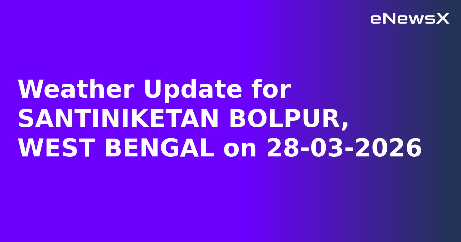 Weather Update for SANTINIKETAN BOLPUR, WEST BENGAL on 28-03-2026