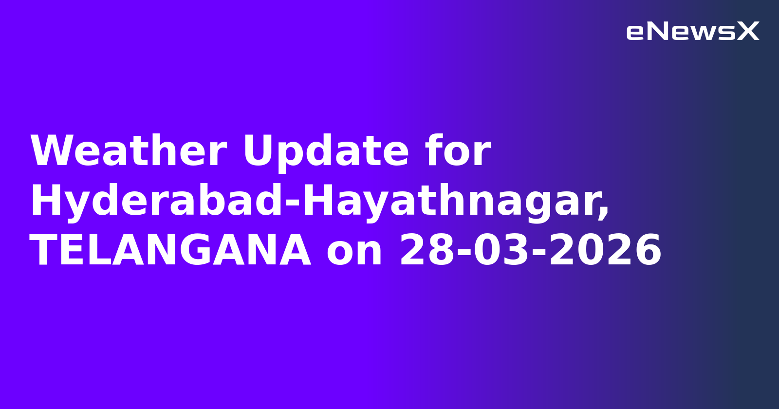 Weather Update for Hyderabad-Hayathnagar, TELANGANA on 28-03-2026