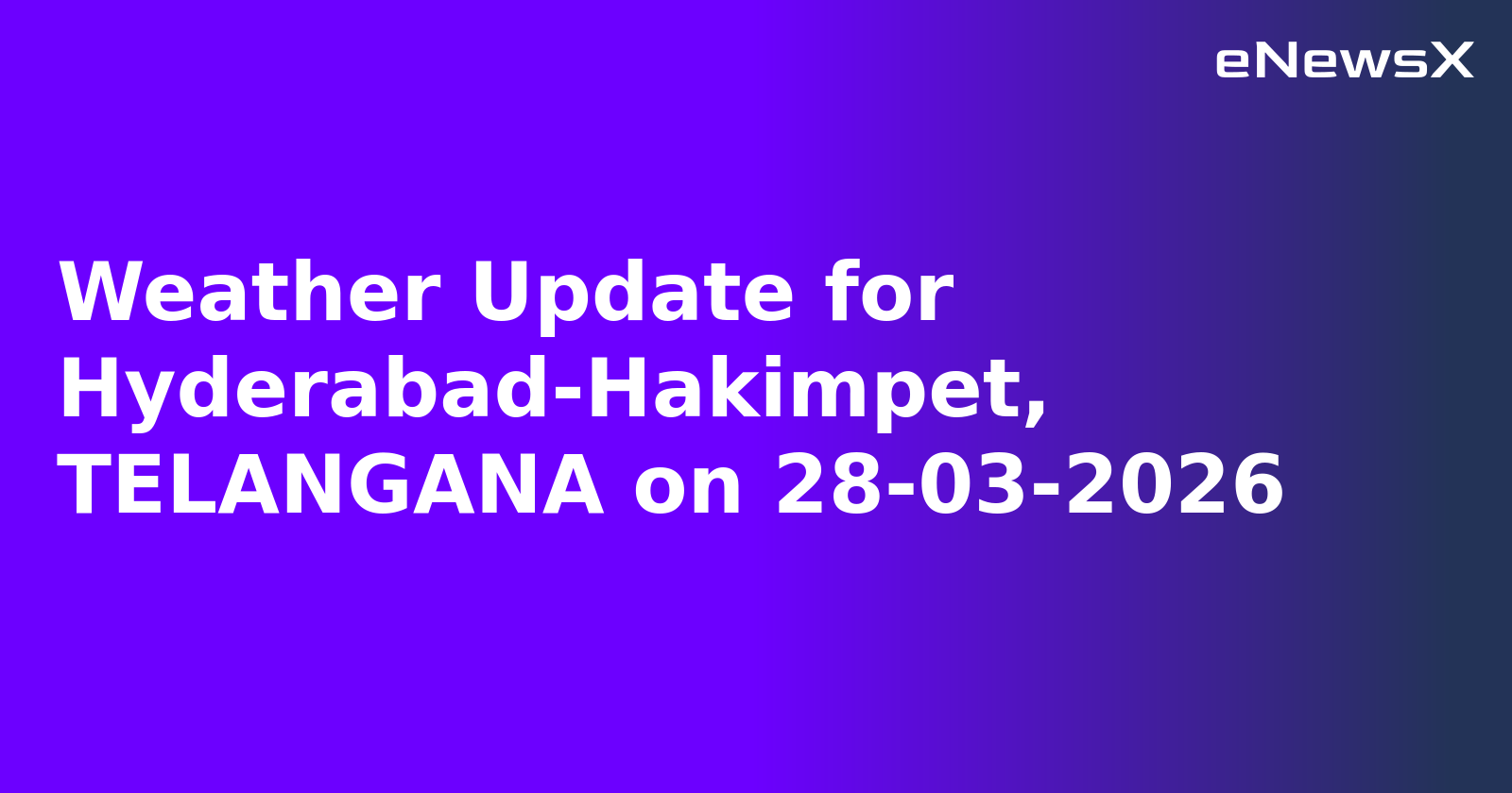 Weather Update for Hyderabad-Hakimpet, TELANGANA on 28-03-2026