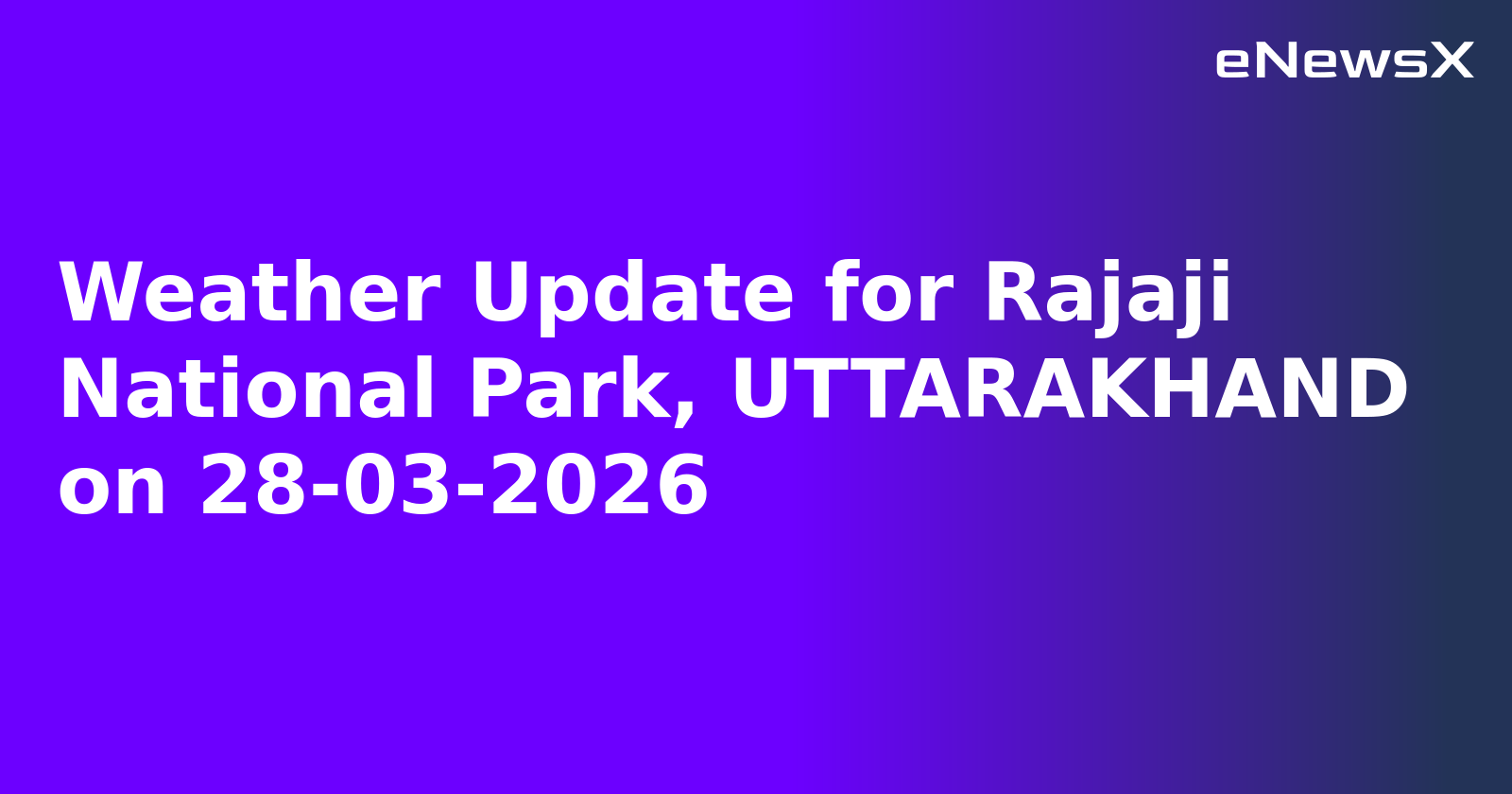 Weather Update for Rajaji National Park, UTTARAKHAND on 28-03-2026
