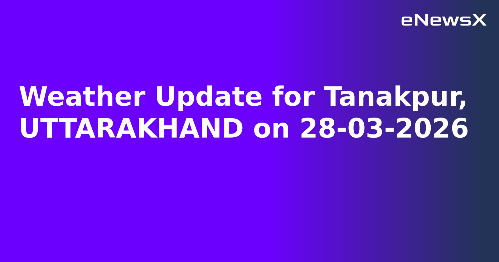 Weather Update for Tanakpur, UTTARAKHAND on 28-03-2026