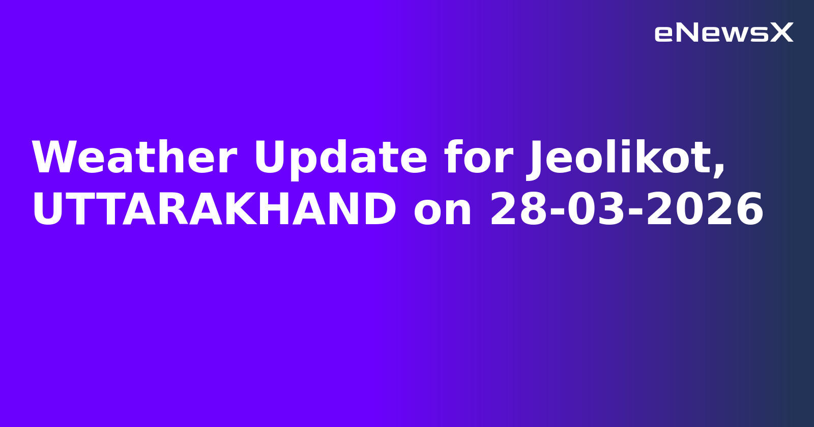 Weather Update for Jeolikot, UTTARAKHAND on 28-03-2026