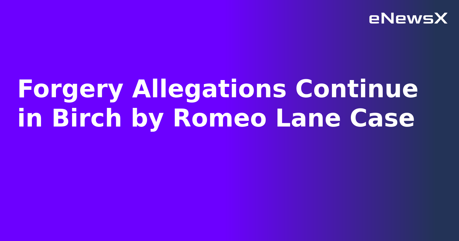 Forgery Allegations Continue in Birch by Romeo Lane Case