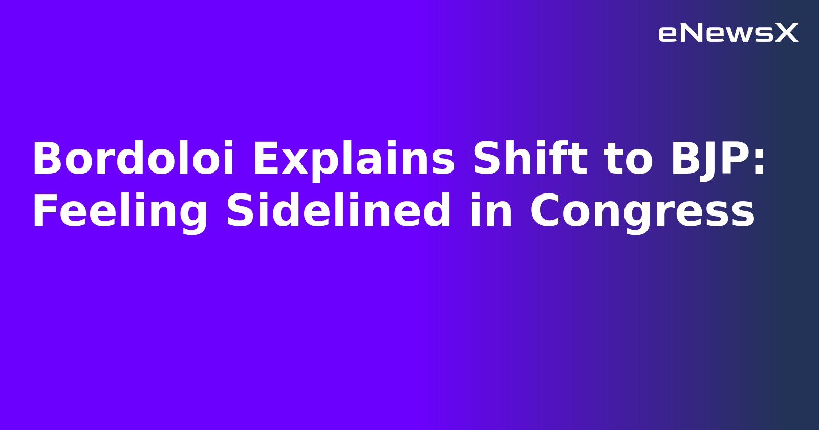 Bordoloi Explains Shift to BJP: Feeling Sidelined in Congress